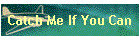Catch Me If You Can